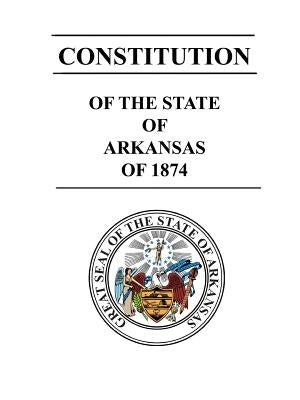 Constitution of The State of Arkansas of 1874 by Arkansas, State of