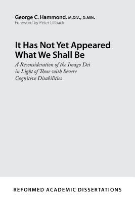 It Has Not Yet Appeared What We Shall Be: A Reconsideration of the Imago Dei in Light of Those with Severe Cognitive Disabilities by Hammond, George C.