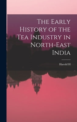 The Early History of the tea Industry in North-east India by Mann, Harold H. B. 1872