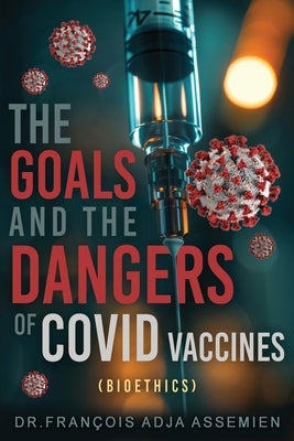 The Goals And The Dangers Of Covid Vaccines (Bio?thics) by Assemien, Fran?ois Adja