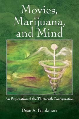 Movies, Marijuana, and Mind: An Exploration of the Thirteenth Configuration by Frankmore, Dean a.
