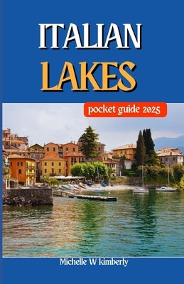 Italian Lakes Pocket Guide 2025: Must-Visit Attractions and Landmarks by the Water by Kimberly, Michelle W.