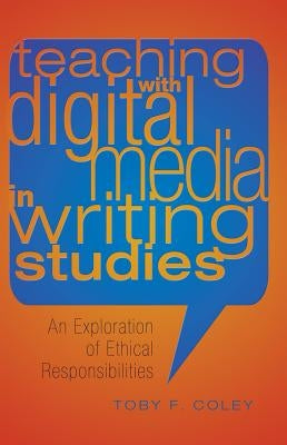Teaching with Digital Media in Writing Studies: An Exploration of Ethical Responsibilities by Podis, Leonard