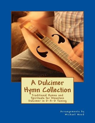 A Dulcimer Hymn Collection: Traditional Hymns and Spirituals for Mountain Dulcimer in D-A-D Tuning by Wood, Michael Alan