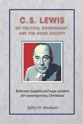C.S. Lewis on Politics, Government, and the Good Society by Breshears, Jefrey D.
