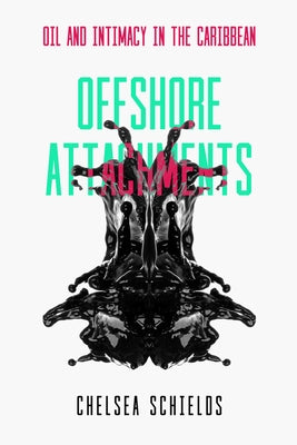Offshore Attachments: Oil and Intimacy in the Caribbean by Schields, Chelsea