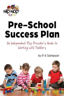 Pre-School Success Plan: An Independent Play Provider's Guide to Working with Toddlers by Sampson, P. a.