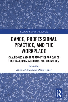 Dance, Professional Practice, and the Workplace: Challenges and Opportunities for Dance Professionals, Students, and Educators by Pickard, Angela
