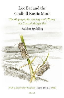 Loe Bar and the Sandhill Rustic Moth: The Biogeography, Ecology and History of a Coastal Shingle Bar by Spalding, Adrian