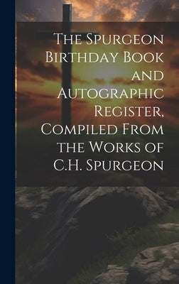 The Spurgeon Birthday Book and Autographic Register, Compiled From the Works of C.H. Spurgeon by Anonymous