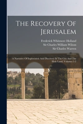 The Recovery Of Jerusalem: A Narrative Of Exploration And Discovery In The City And The Holy Land, Volumes 1-2 by Sir Charles William Wilson