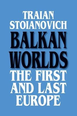 Balkan Worlds: The First and Last Europe: The First and Last Europe by Stoianovich, Traian