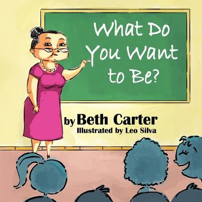 What Do You Want to Be? by Carter, Beth