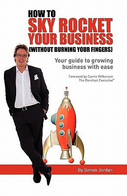How to Sky Rocket Your Business: without burning your fingers by Jordan, Simon