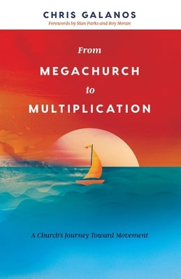From Megachurch to Multiplication: A Church's Journey Toward Movement by Galanos, Chris