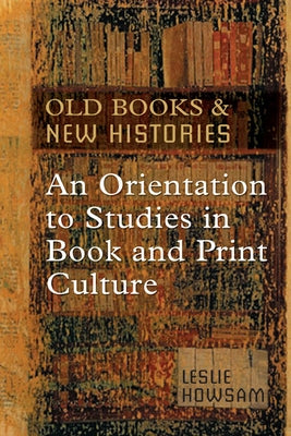 Old Books and New Histories: An Orientation to Studies in Book and Print Culture by Howsam, Leslie
