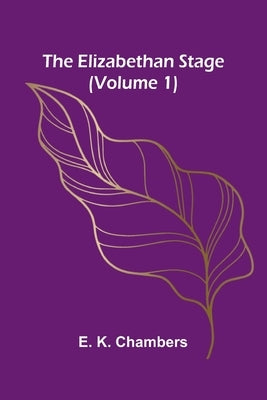 The Elizabethan Stage (Volume 1) by K. Chambers, E.