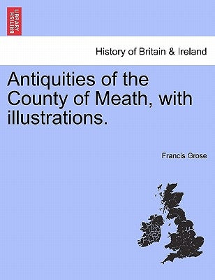 Antiquities of the County of Meath, with Illustrations. by Grose, Francis
