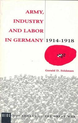 Army, Industry and Labour in Germany, 1914-1918 by Feldman, Gerald