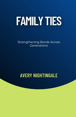 Family Ties: Strengthening Bonds Across Generations by Nightingale, Avery
