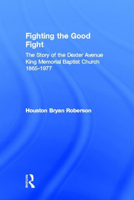 Fighting the Good Fight: The Story of the Dexter Avenue King Memorial Baptist Church, 1865-1977 by Roberson, Houston Bryan