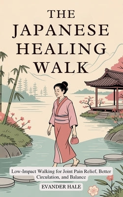 The Japanese Healing Walk: Low-Impact Walking for Joint Pain Relief, Better Circulation, and Balance by Hale, Evander