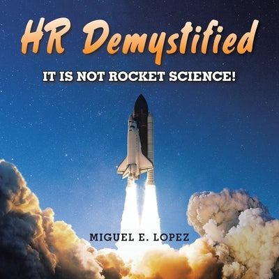 HR Demystified: It is Not Rocket Science! by Lopez, Miguel E.