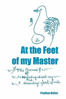 At the Feet of my Master: The Oneness of an ascending heart-cry and a descending Soul-Smile by Balter, Pradhan