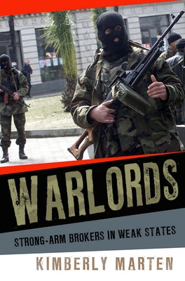 Warlords: Strong-Arm Brokers in Weak States by Marten, Kimberly