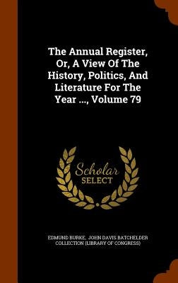 The Annual Register, Or, A View Of The History, Politics, And Literature For The Year ..., Volume 79 by Burke, Edmund