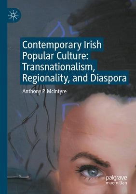 Contemporary Irish Popular Culture: Transnationalism, Regionality, and Diaspora by McIntyre, Anthony P.