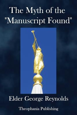 The Myth of the "Manuscript Found,": Or the Absurdities of the "Spaulding Story." by Reynolds, George