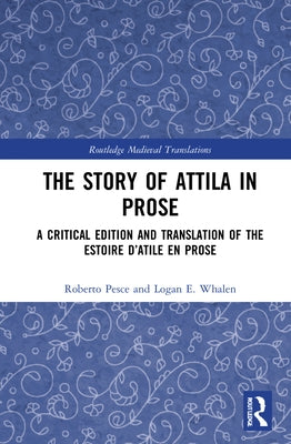 The Story of Attila in Prose: A Critical Edition and Translation of the Estoire d'Atile en prose by Pesce, Roberto