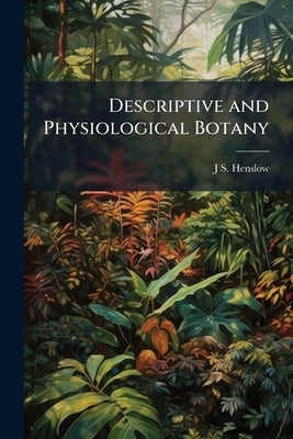 Descriptive and Physiological Botany by Henslow, J. S. 1796-1861