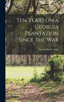 Ten Years on a Georgia Plantation Since the War by Leigh, Frances Butler