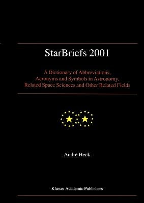 Starbriefs 2001: A Dictionary of Abbreviations, Acronyms and Symbols in Astronomy, Related Space Sciences and Other Related Fields by Heck, Andre
