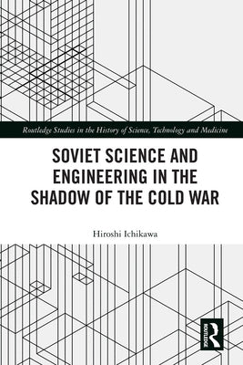 Soviet Science and Engineering in the Shadow of the Cold War by Ichikawa, Hiroshi