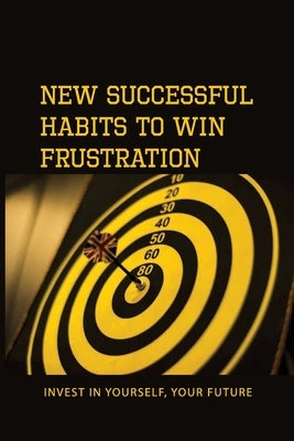 New Successful Habits To Win Frustration: Invest In Yourself, Your Future: Serects For Frustration Beater by Bressler, Kattie