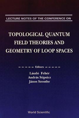 Topological Quantum Field Theories and Geometry of Loop Spaces - Proceedings of the Conference on Geometry and Analysis of Loop Spaces by Feher, Laszlo