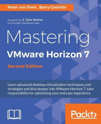 Mastering VMware Horizon 7 - Second Edition: Virtualization that can transform your organization by Von Oven, Peter