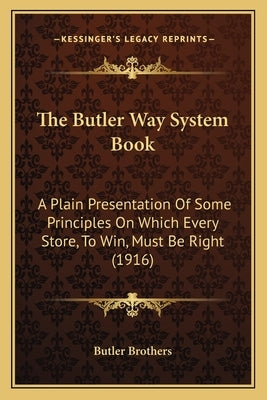 The Butler Way System Book: A Plain Presentation Of Some Principles On Which Every Store, To Win, Must Be Right (1916) by Butler Brothers