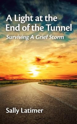 A Light at the End of the Tunnel: Surviving a Grief Storm by Latimer, Sally