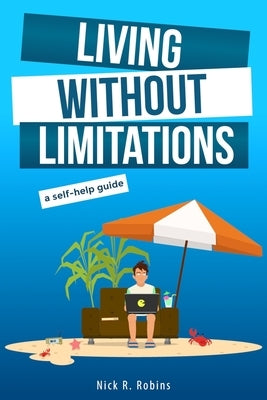 Living Without Limitations: A self-help guide: How to improve your work-life balance and work from anywhere by becoming your own boss by Robins, Nick R.