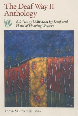 The Deaf Way II Anthology: A Literary Collection by Deaf and Hard of Hearing Writers by Stremlau, Tonya M.