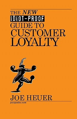 The New Idiot-Proof Guide To Customer Loyalty by Heuer, Joe