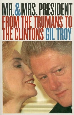 Mr. and Mrs. President: From the Trumans to the Clintons?second Edition, Revised by Troy, Gil