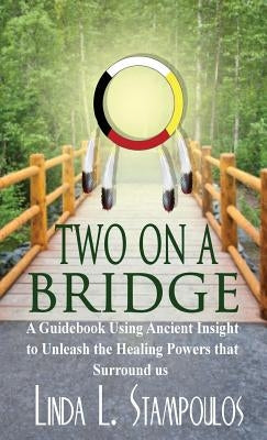 Two on a Bridge: A Guidebook Using Ancient Insight to Unleash the Healing Powers That Surround Us by Stampoulos, Linda L.