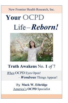 Your OCPD Life - Reborn!: Truth Awakens No. 1 of 7, When OCPD Eyes Open! - Wondrous Things Appear! by Ethridge, Mack W.