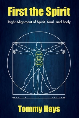 First the Spirit: Right Alignment of Spirit, Soul, and Body by Hays, Tommy