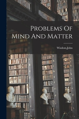 Problems Of Mind And Matter by Wisdom, John